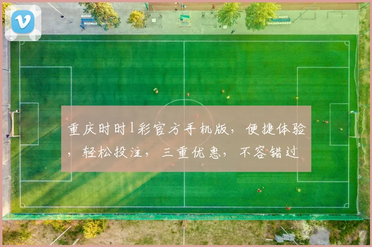 重庆时时l彩官方手机版，便捷体验，轻松投注，三重优惠，不容错过，立即下载