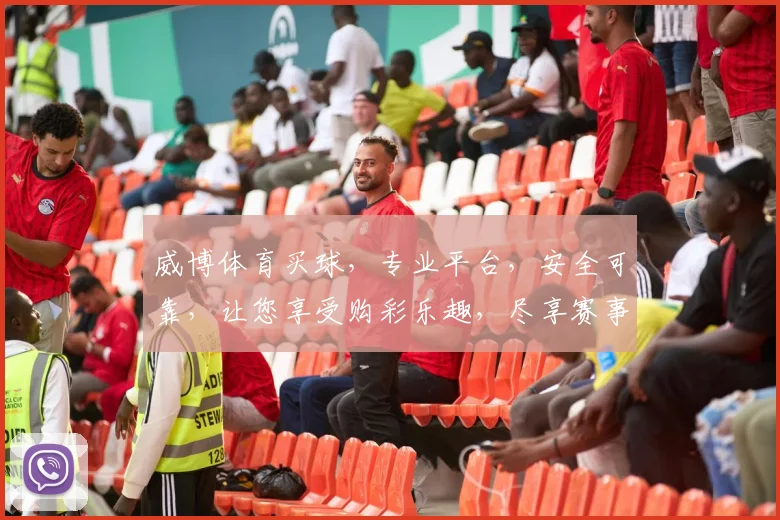 威博体育买球，专业平台，安全可靠，让您享受购彩乐趣，尽享赛事激情，轻松赢取大奖
