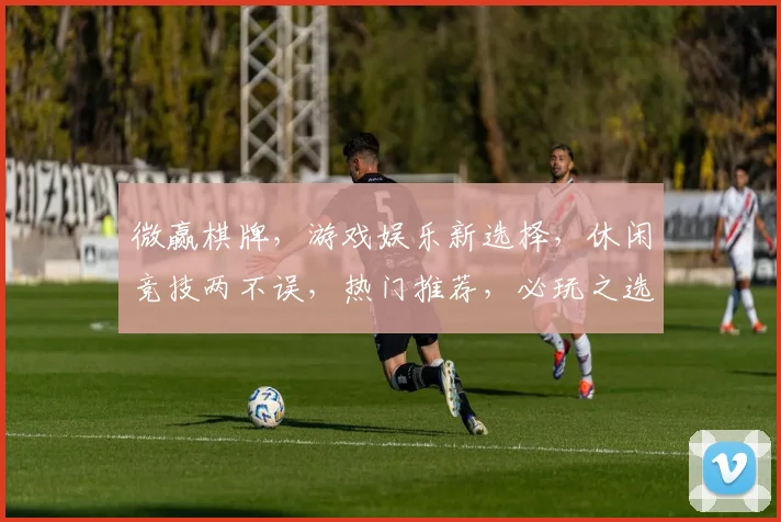 微赢棋牌，游戏娱乐新选择，休闲竞技两不误，热门推荐，必玩之选