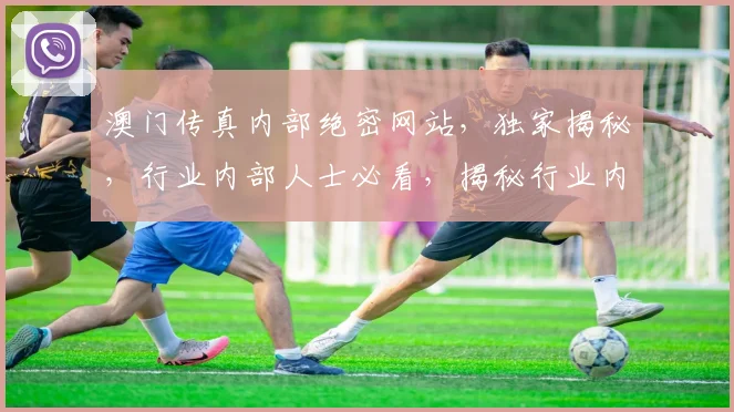 澳门传真内部绝密网站，独家揭秘，行业内部人士必看，揭秘行业内幕，不容错过