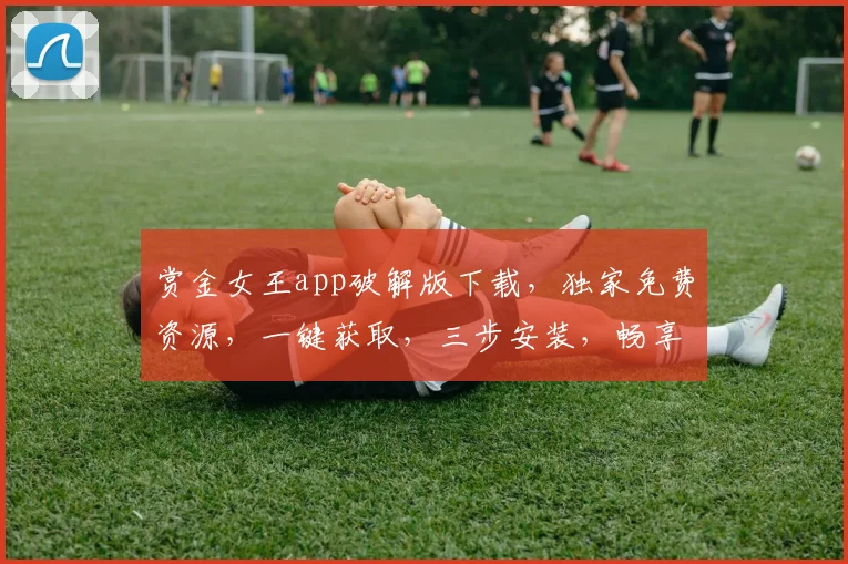 赏金女王app破解版下载，独家免费资源，一键获取，三步安装，畅享游戏乐趣