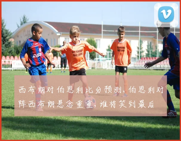 西布朗对伯恩利比分预测,伯恩利对阵西布朗悬念重重,谁将笑到最后