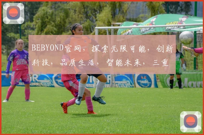 BEBYOND官网，探索无限可能，创新科技，品质生活，智能未来，三重惊喜等你来