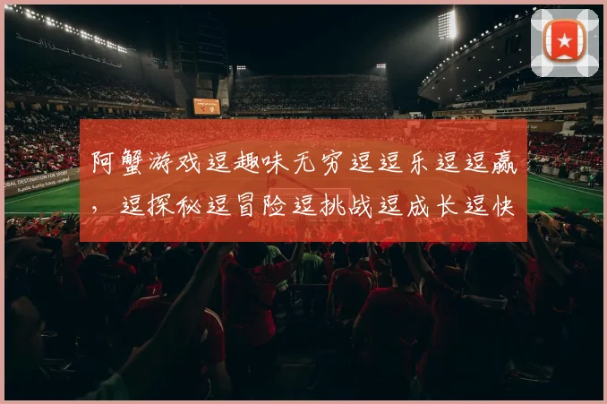阿蟹游戏逗趣味无穷逗逗乐逗逗赢，逗探秘逗冒险逗挑战逗成长逗快乐