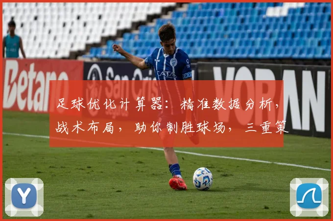 足球优化计算器：精准数据分析，战术布局，助你制胜球场，三重策略，一击即中